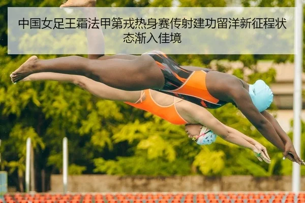 中国女足王霜法甲第戎热身赛传射建功留洋新征程状态渐入佳境